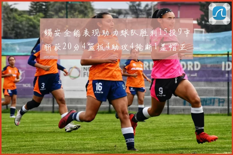 锡安全能表现助力球队胜利15投9中斩获20分4篮板4助攻4抢断1盖帽正负值高达15