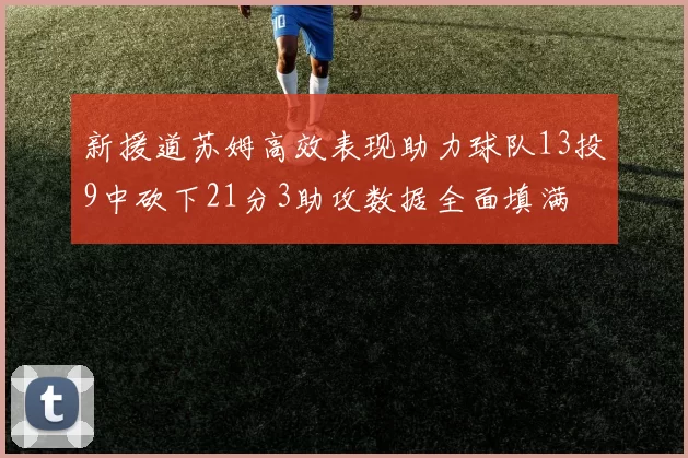 新援道苏姆高效表现助力球队13投9中砍下21分3助攻数据全面填满